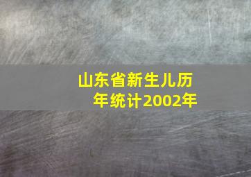 山东省新生儿历年统计2002年