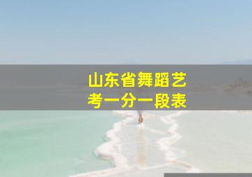 山东省舞蹈艺考一分一段表