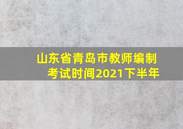 山东省青岛市教师编制考试时间2021下半年