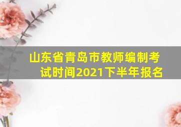 山东省青岛市教师编制考试时间2021下半年报名