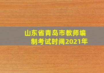 山东省青岛市教师编制考试时间2021年