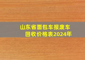 山东省面包车报废车回收价格表2024年