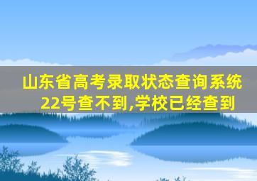 山东省高考录取状态查询系统22号查不到,学校已经查到