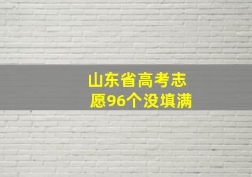 山东省高考志愿96个没填满