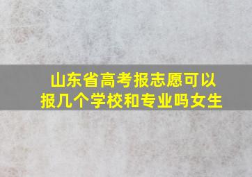 山东省高考报志愿可以报几个学校和专业吗女生