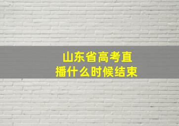 山东省高考直播什么时候结束