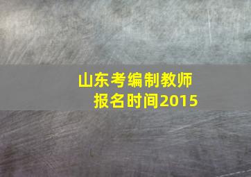 山东考编制教师报名时间2015