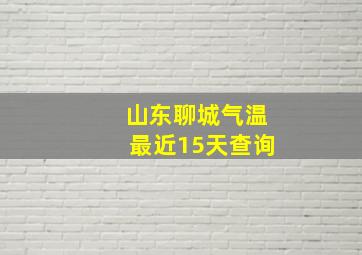 山东聊城气温最近15天查询