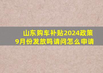 山东购车补贴2024政策9月份发放吗请问怎么申请