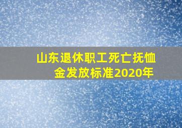 山东退休职工死亡抚恤金发放标准2020年