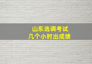 山东选调考试几个小时出成绩