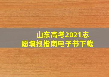 山东高考2021志愿填报指南电子书下载