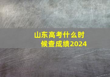 山东高考什么时候查成绩2024