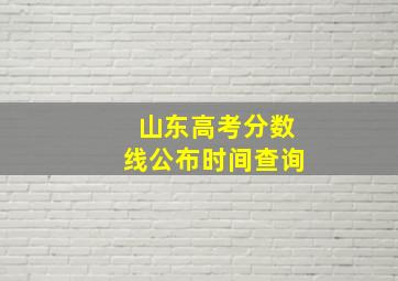 山东高考分数线公布时间查询