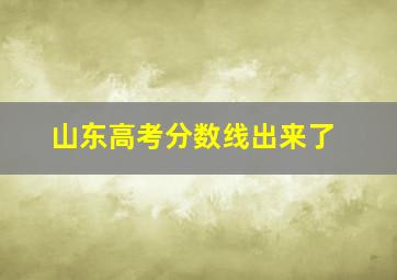 山东高考分数线出来了