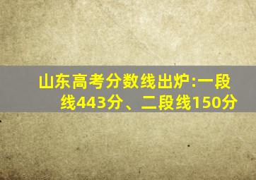 山东高考分数线出炉:一段线443分、二段线150分