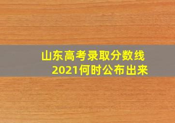 山东高考录取分数线2021何时公布出来