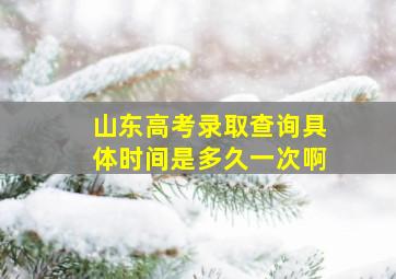 山东高考录取查询具体时间是多久一次啊