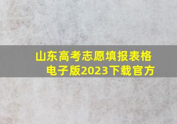 山东高考志愿填报表格电子版2023下载官方