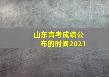 山东高考成绩公布的时间2021