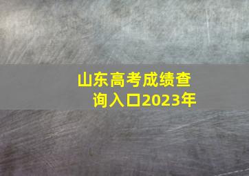 山东高考成绩查询入口2023年