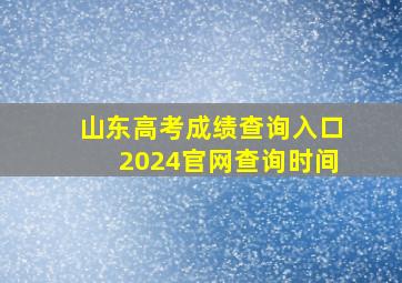 山东高考成绩查询入口2024官网查询时间