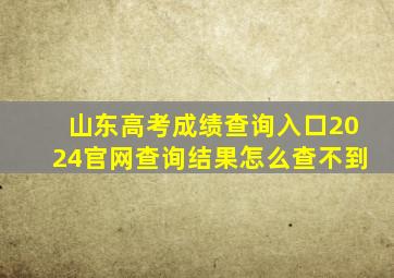 山东高考成绩查询入口2024官网查询结果怎么查不到