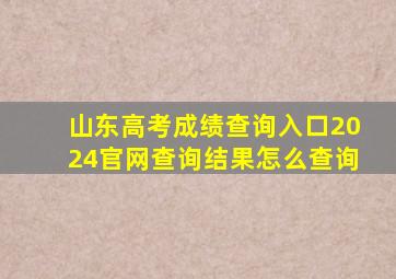 山东高考成绩查询入口2024官网查询结果怎么查询