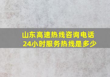 山东高速热线咨询电话24小时服务热线是多少