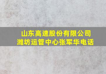 山东高速股份有限公司潍坊运管中心张军华电话