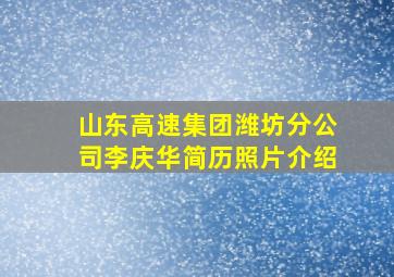 山东高速集团潍坊分公司李庆华简历照片介绍