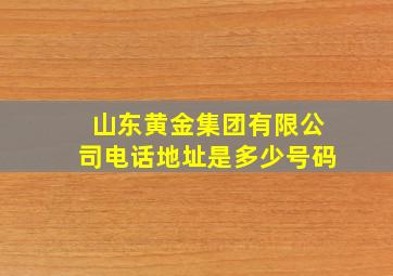 山东黄金集团有限公司电话地址是多少号码