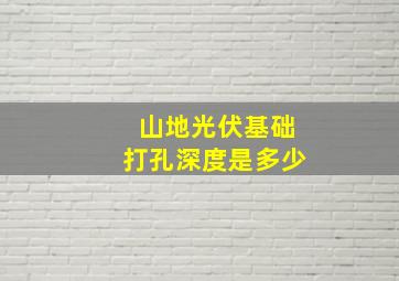 山地光伏基础打孔深度是多少