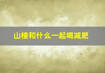 山楂和什么一起喝减肥