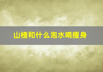 山楂和什么泡水喝瘦身