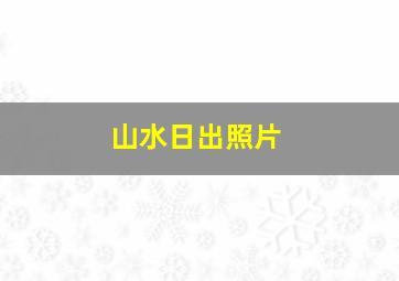 山水日出照片