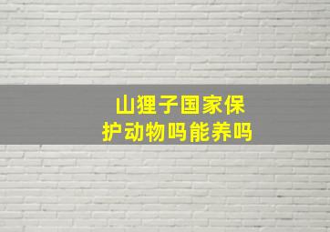 山狸子国家保护动物吗能养吗