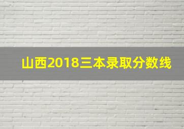 山西2018三本录取分数线