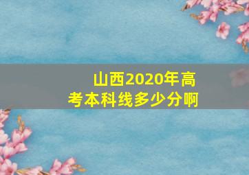 山西2020年高考本科线多少分啊