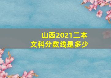 山西2021二本文科分数线是多少