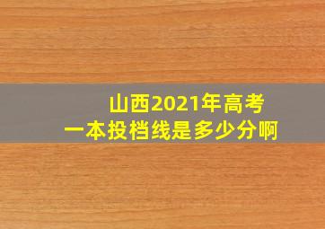 山西2021年高考一本投档线是多少分啊