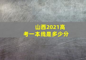 山西2021高考一本线是多少分