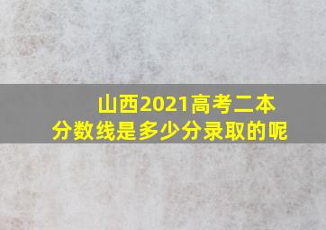 山西2021高考二本分数线是多少分录取的呢