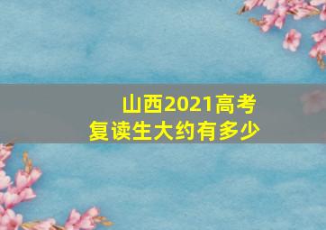 山西2021高考复读生大约有多少