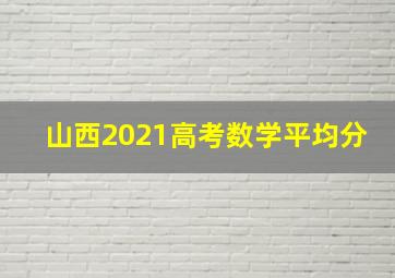 山西2021高考数学平均分