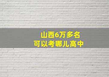 山西6万多名可以考哪儿高中