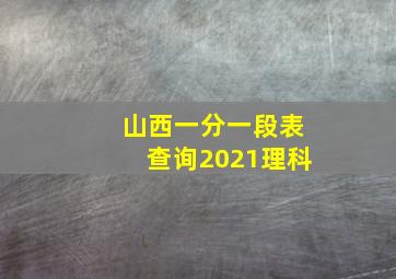 山西一分一段表查询2021理科