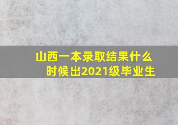 山西一本录取结果什么时候出2021级毕业生