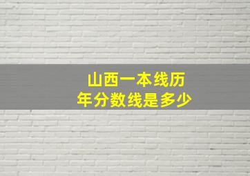 山西一本线历年分数线是多少