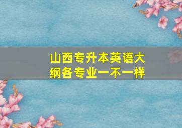 山西专升本英语大纲各专业一不一样